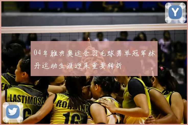 04年雅典奥运会羽毛球男单冠军林丹运动生涯迎来重要转折