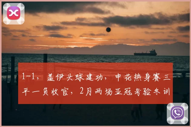 1-1，盖伊头球建功，申花热身赛三平一负收官，2月两场亚冠考验冬训成果_进攻_亚洲杯