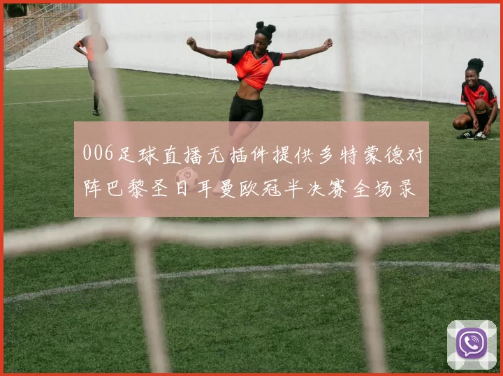 006足球直播无插件提供多特蒙德对阵巴黎圣日耳曼欧冠半决赛全场录像回放