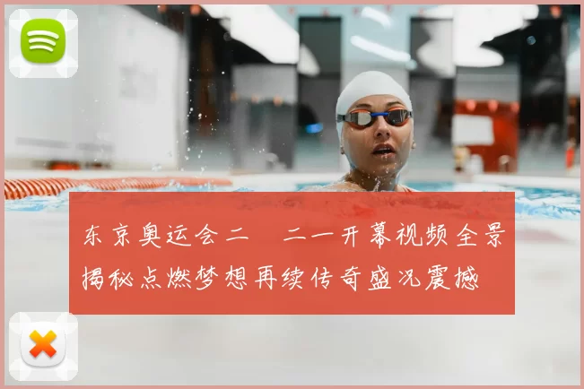 东京奥运会二〇二一开幕视频全景揭秘点燃梦想再续传奇盛况震撼